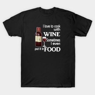 I love to cook with wine sometimes I even put it in food T-Shirt